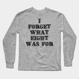 I Forget What Eight Was For ??? Long Sleeve T-Shirt